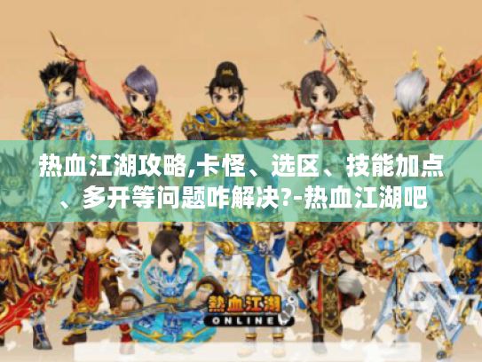 热血江湖攻略,卡怪、选区、技能加点、多开等问题咋解决?-热血江湖吧 热血江湖攻略,卡怪、选区、技能加点、多开等问题咋解决?-热血江湖吧