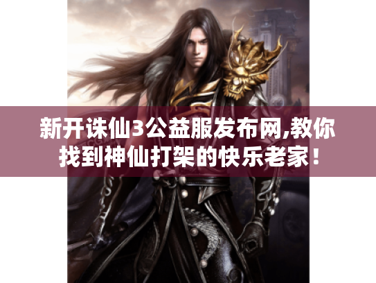 新开诛仙3公益服发布网,教你找到神仙打架的快乐老家! 新开诛仙3公益服发布网,教你找到神仙打架的快乐老家!