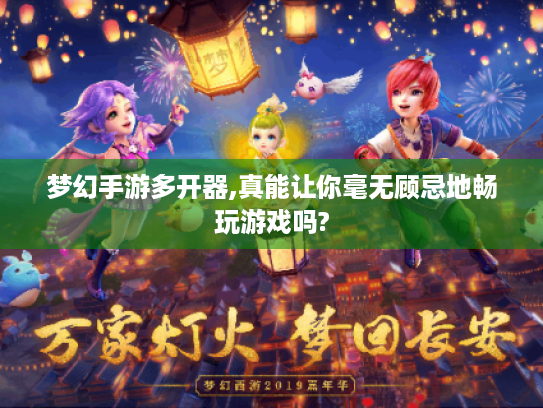 梦幻手游多开器,真能让你毫无顾忌地畅玩游戏吗? 梦幻手游多开器,真能让你毫无顾忌地畅玩游戏吗?
