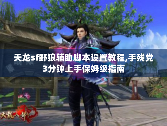天龙sf野狼辅助脚本设置教程,手残党3分钟上手保姆级指南