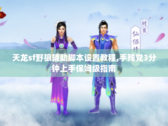 天龙sf野狼辅助脚本设置教程,手残党3分钟上手保姆级指南