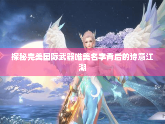 探秘完美国际武器唯美名字背后的诗意江湖