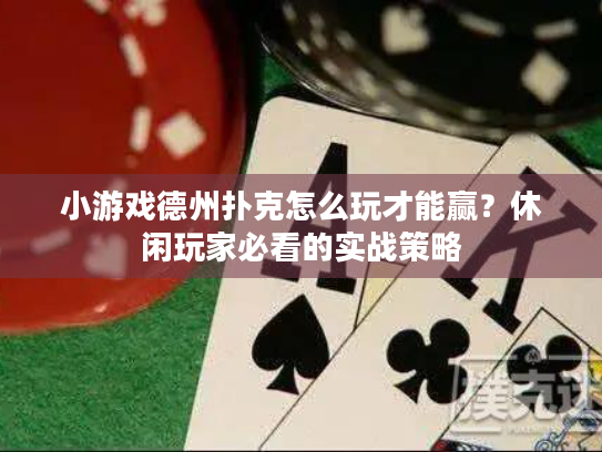小游戏德州扑克怎么玩才能赢?休闲玩家必看的实战策略 小游戏德州扑克怎么玩才能赢?休闲玩家必看的实战策略