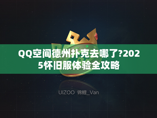 QQ空间德州扑克去哪了?2025怀旧服体验全攻略 QQ空间德州扑克去哪了?2025怀旧服体验全攻略