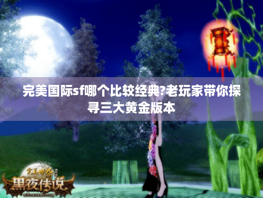 完美国际sf哪个比较经典?老玩家带你探寻三大黄金版本