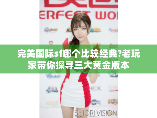 完美国际sf哪个比较经典?老玩家带你探寻三大黄金版本