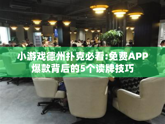 小游戏德州扑克必看:免费APP爆款背后的5个读牌技巧