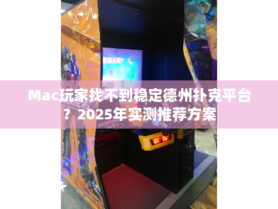 Mac玩家找不到稳定德州扑克平台？2025年实测推荐方案