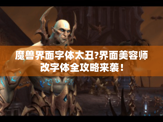 魔兽界面字体太丑?界面美容师改字体全攻略来袭！