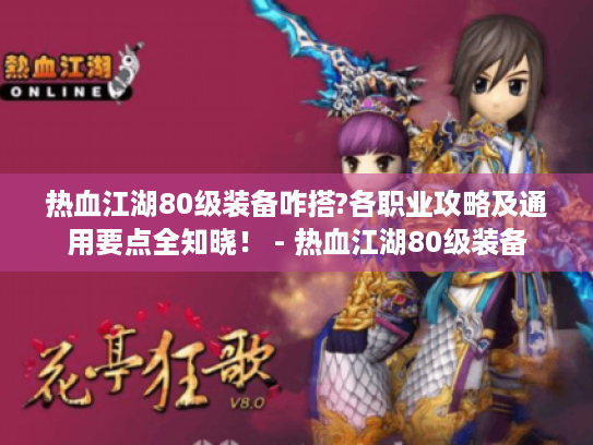 热血江湖80级装备咋搭?各职业攻略及通用要点全知晓！ - 热血江湖80级装备