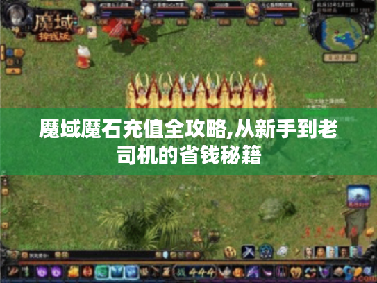 魔域魔石充值全攻略,从新手到老司机的省钱秘籍