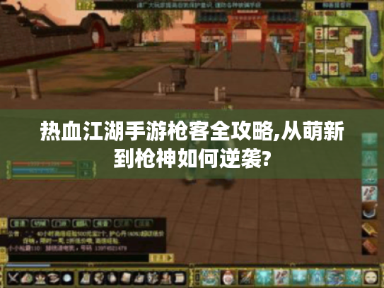 热血江湖手游枪客全攻略,从萌新到枪神如何逆袭?