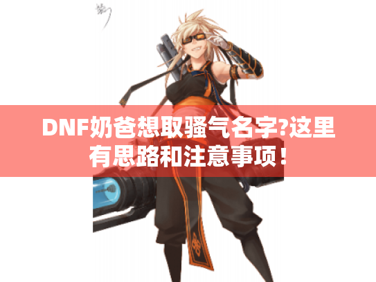 DNF奶爸想取骚气名字?这里有思路和注意事项！