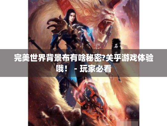 完美世界背景布有啥秘密?关乎游戏体验哦！ - 玩家必看