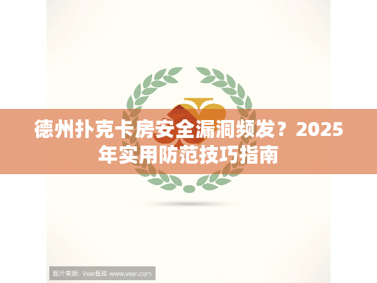 德州扑克卡房安全漏洞频发？2025年实用防范技巧指南