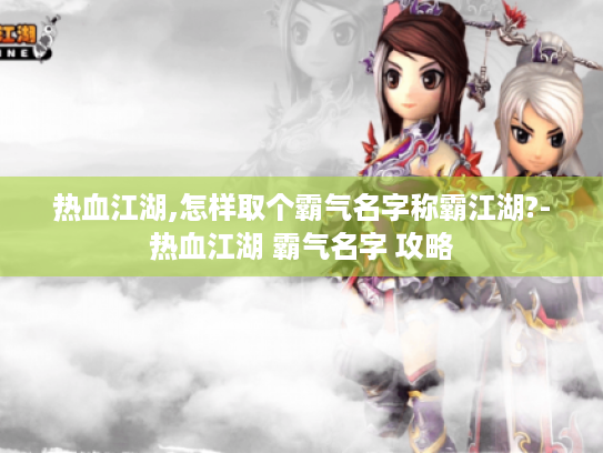 热血江湖,怎样取个霸气名字称霸江湖?-热血江湖 霸气名字 攻略