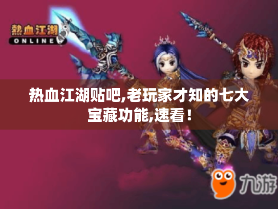 热血江湖贴吧,老玩家才知的七大宝藏功能,速看！