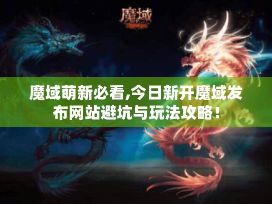 魔域萌新必看,今日新开魔域发布网站避坑与玩法攻略！