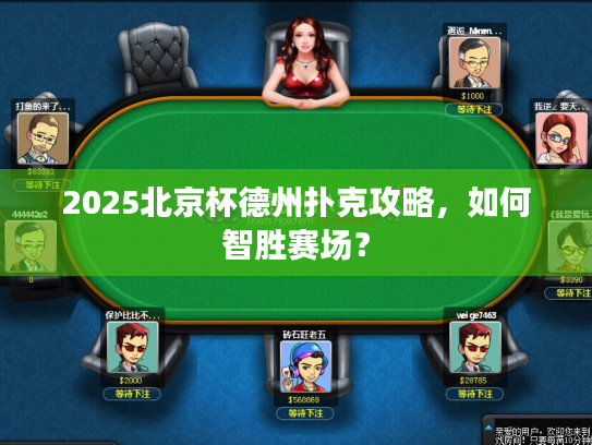 2025北京杯德州扑克攻略，如何智胜赛场？