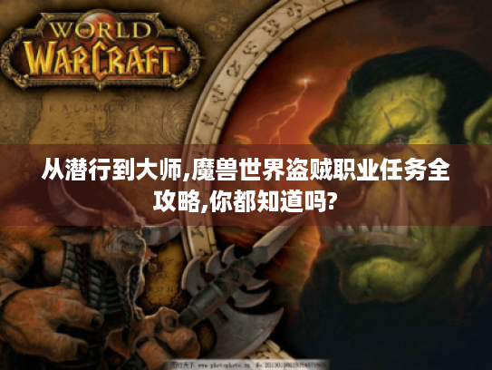 从潜行到大师,魔兽世界盗贼职业任务全攻略,你都知道吗?