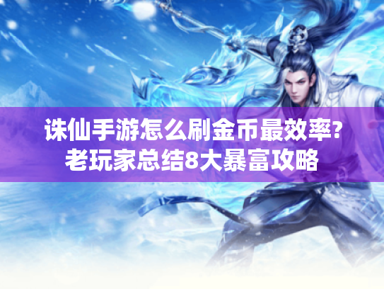 诛仙手游怎么刷金币最效率?老玩家总结8大暴富攻略 诛仙手游怎么刷金币最效率?老玩家总结8大暴富攻略