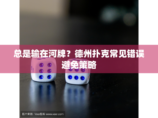 总是输在河牌？德州扑克常见错误避免策略