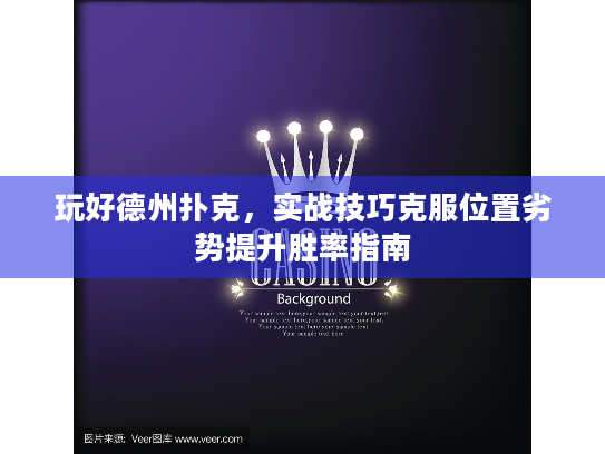 玩好德州扑克,实战技巧克服位置劣势提升胜率指南 玩好德州扑克,实战技巧克服位置劣势提升胜率指南