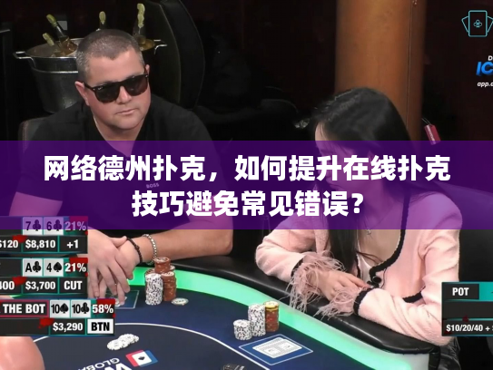 网络德州扑克，如何提升在线扑克技巧避免常见错误？