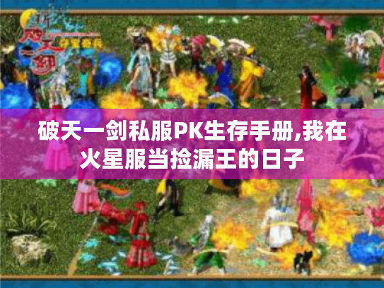 破天一剑私服PK生存手册,我在火星服当捡漏王的日子 破天一剑私服PK生存手册,我在火星服当捡漏王的日子