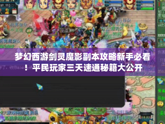 梦幻西游剑灵魔影副本攻略新手必看！平民玩家三天速通秘籍大公开