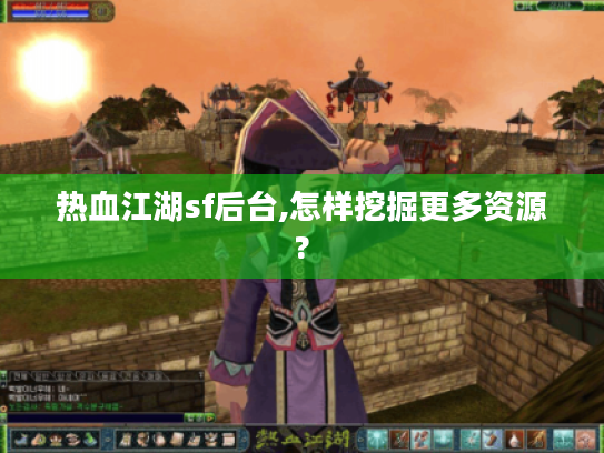 热血江湖sf后台,怎样挖掘更多资源?