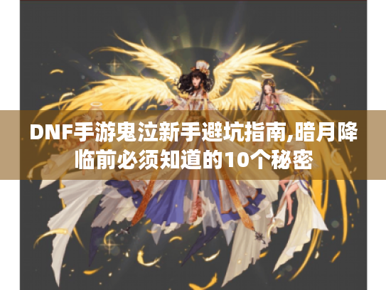 DNF手游鬼泣新手避坑指南,暗月降临前必须知道的10个秘密