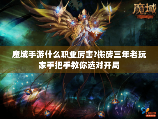 魔域手游什么职业厉害?搬砖三年老玩家手把手教你选对开局