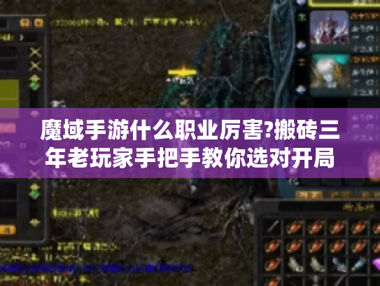 魔域手游什么职业厉害?搬砖三年老玩家手把手教你选对开局