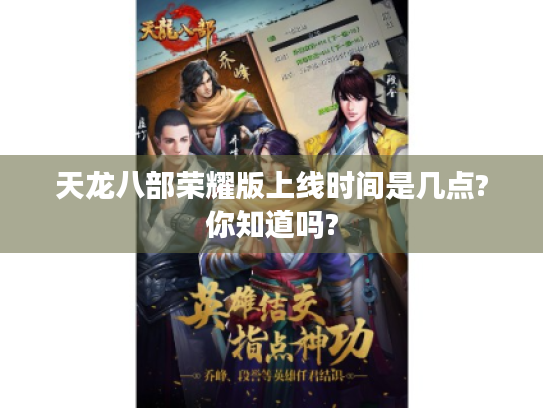 天龙八部荣耀版上线时间是几点?你知道吗? 天龙八部荣耀版上线时间是几点?你知道吗?