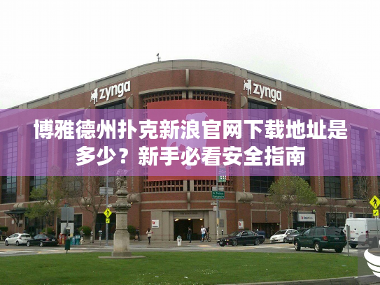 博雅德州扑克新浪官网下载地址是多少？新手必看安全指南