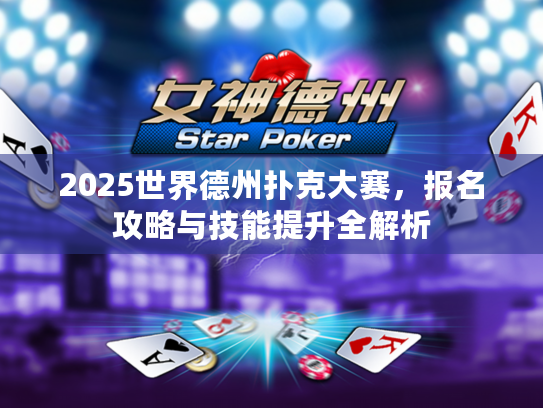 2025世界德州扑克大赛，报名攻略与技能提升全解析