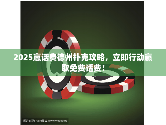 2025赢话费德州扑克攻略，立即行动赢取免费话费！