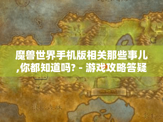 魔兽世界手机版相关那些事儿,你都知道吗? - 游戏攻略答疑
