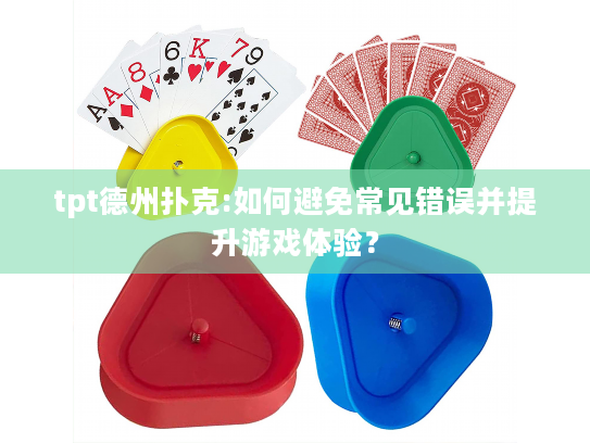tpt德州扑克:如何避免常见错误并提升游戏体验？