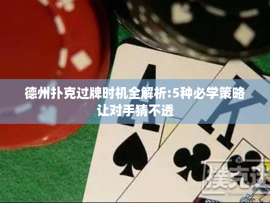 德州扑克过牌时机全解析:5种必学策略让对手猜不透