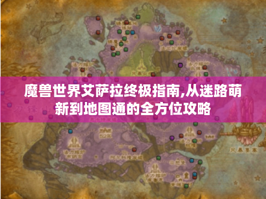 魔兽世界艾萨拉终极指南,从迷路萌新到地图通的全方位攻略