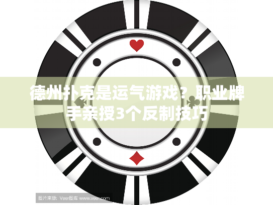 德州扑克是运气游戏?职业牌手亲授3个反制技巧 德州扑克是运气游戏?职业牌手亲授3个反制技巧
