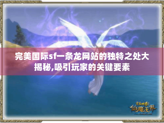 完美国际sf一条龙网站的独特之处大揭秘,吸引玩家的关键要素