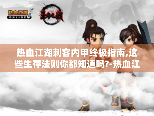 热血江湖刺客内甲终极指南,这些生存法则你都知道吗?-热血江湖、刺客内甲、生存法则