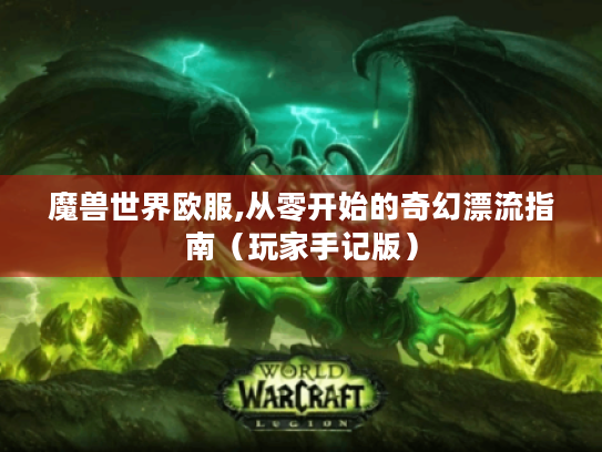 魔兽世界欧服,从零开始的奇幻漂流指南(玩家手记版) 魔兽世界欧服,从零开始的奇幻漂流指南(玩家手记版)