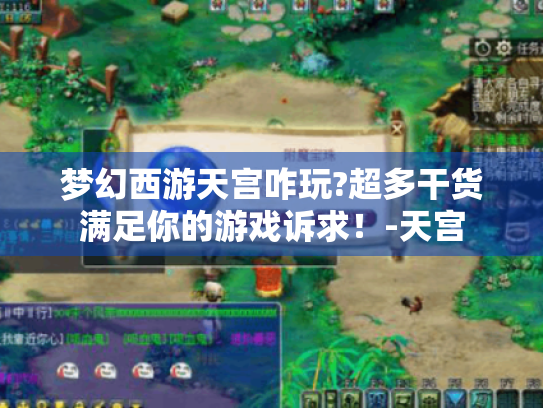 梦幻西游天宫咋玩?超多干货满足你的游戏诉求！-天宫