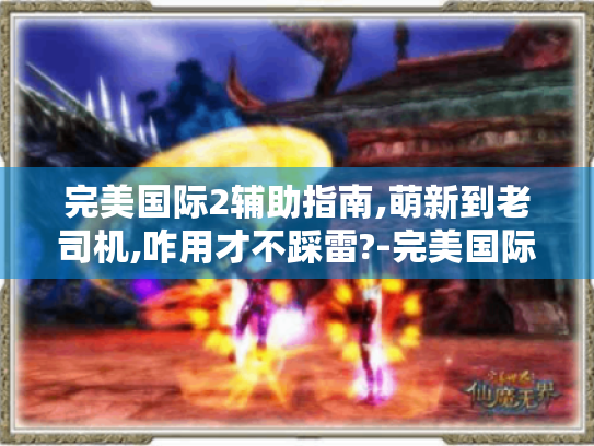 完美国际2辅助指南,萌新到老司机,咋用才不踩雷?-完美国际2辅助攻略