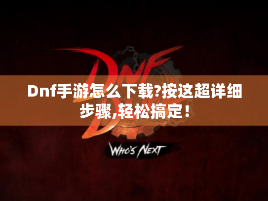 Dnf手游怎么下载?按这超详细步骤,轻松搞定！