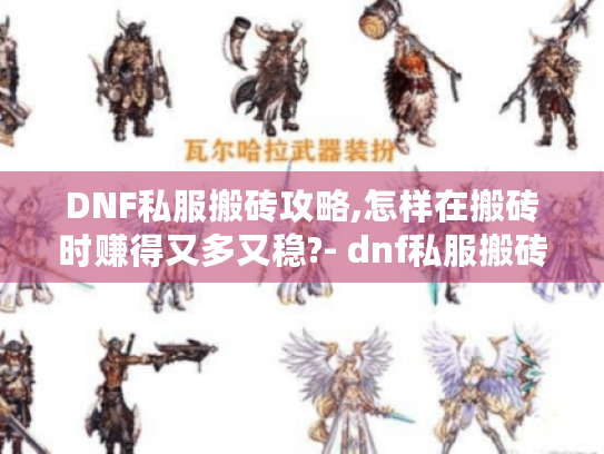 DNF私服搬砖攻略,怎样在搬砖时赚得又多又稳?- dnf私服搬砖